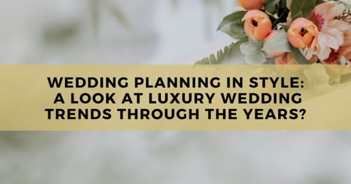 Wedding Planning in Style: A Look at Luxury Wedding Trends Through the Years?